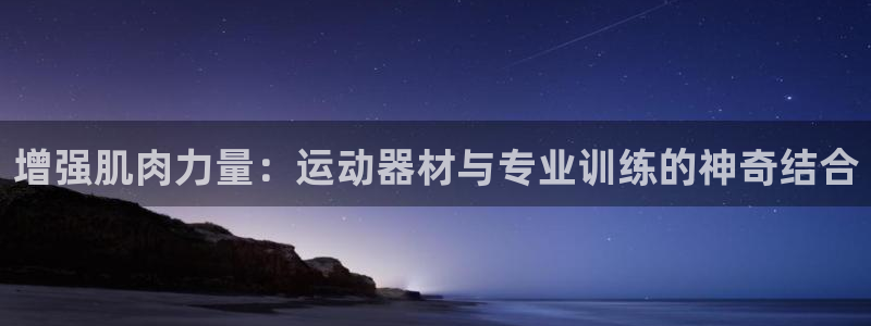 xk星空体育官网下载招商电话号码是多少:增强肌肉力量:运动器