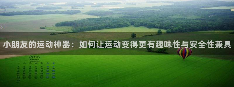 xk星空体育官网下载招商电话地址:小朋友的运动神器:如何让运