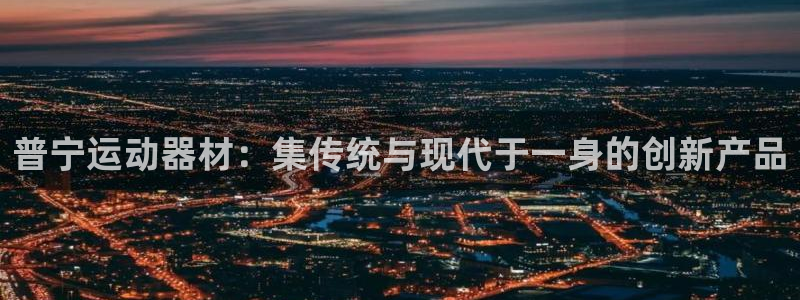 xk星空体育官方正版app娱乐平台:普宁运动器材:集传统与现